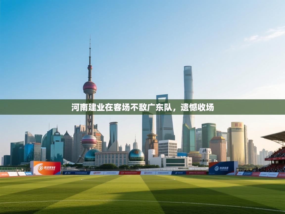开云客服-河南建业在客场不敌广东队,遗憾收场  第2张