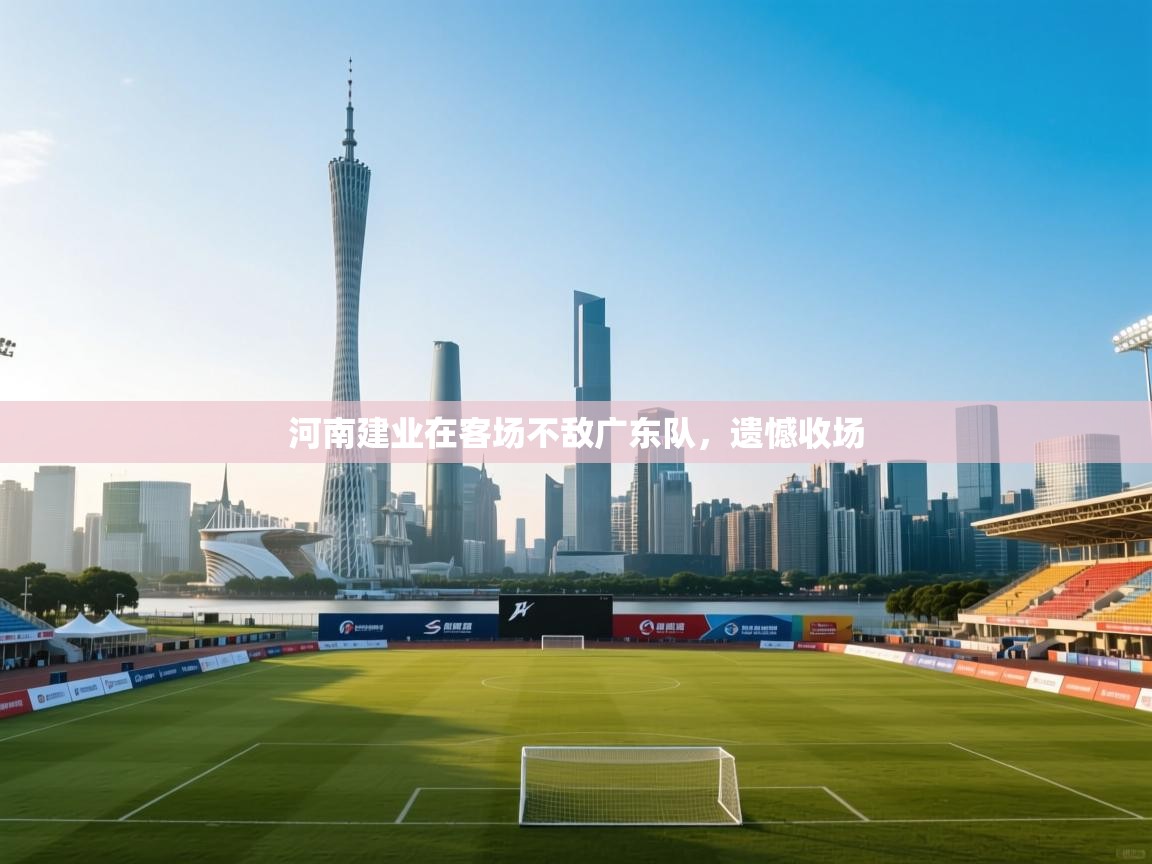 开云客服-河南建业在客场不敌广东队,遗憾收场  第3张