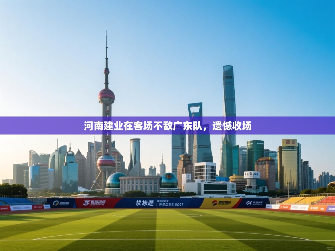 开云客服-河南建业在客场不敌广东队,遗憾收场  第4张