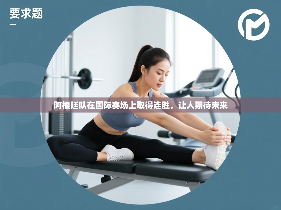 开云体育极速下载镜像-阿根廷队在国际赛场上取得连胜,让人期待未来 第1张