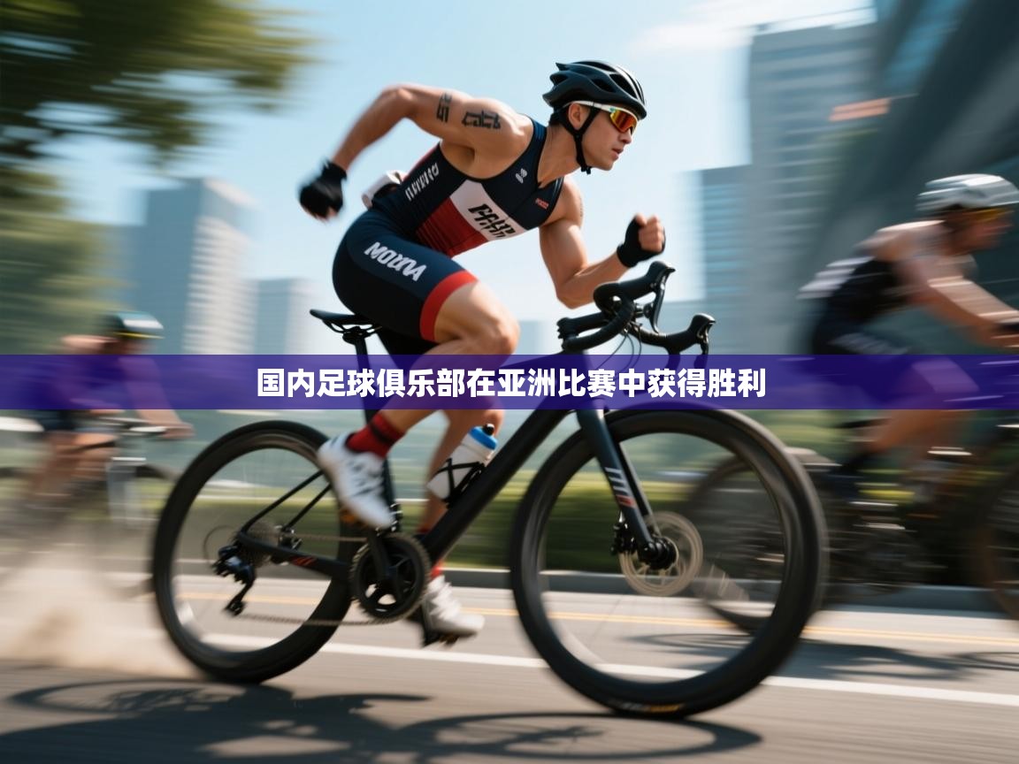 开云体育app官网网页登录入口-国内足球俱乐部在亚洲比赛中获得胜利 第1张