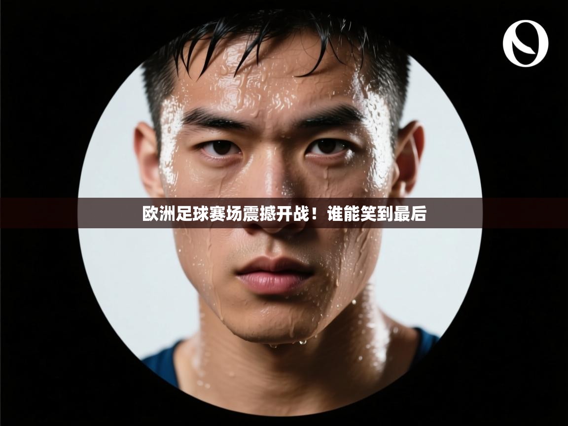 开云体育官方版下载-欧洲足球赛场震撼开战!谁能笑到最后 第1张