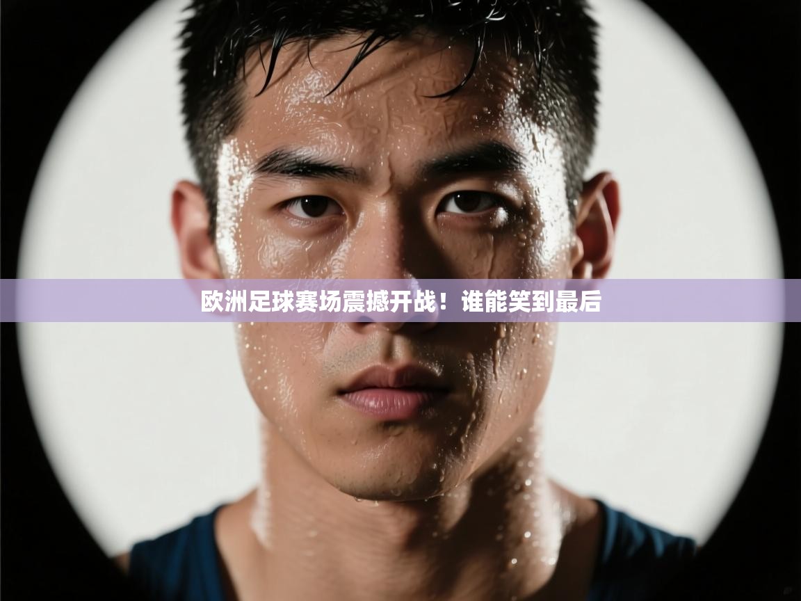 开云体育官方版下载-欧洲足球赛场震撼开战!谁能笑到最后 第2张