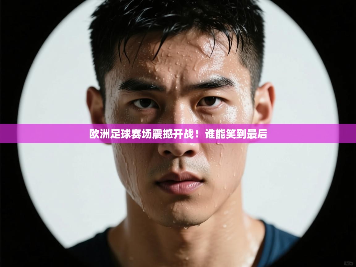 开云体育官方版下载-欧洲足球赛场震撼开战!谁能笑到最后 第3张