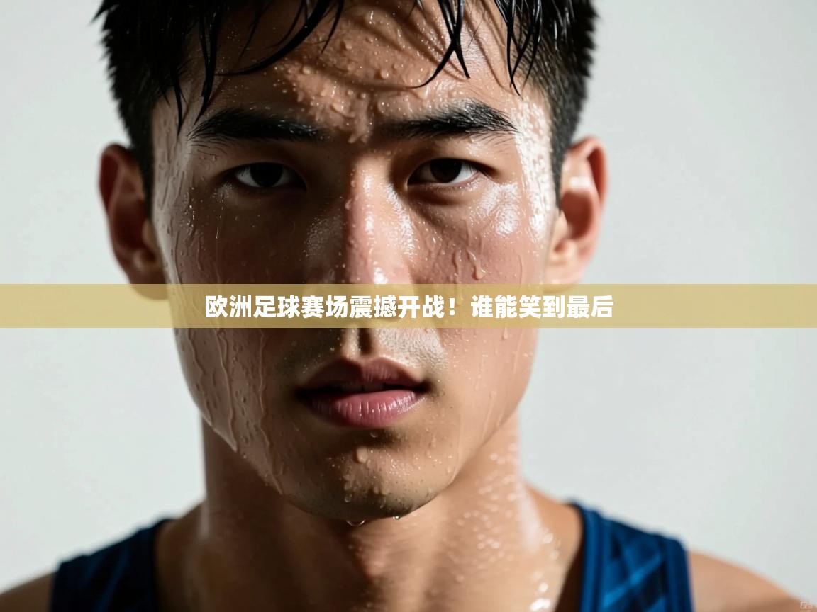 开云体育官方版下载-欧洲足球赛场震撼开战!谁能笑到最后 第4张