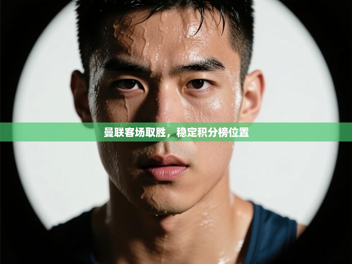 开运体育-曼联客场取胜,稳定积分榜位置 第2张