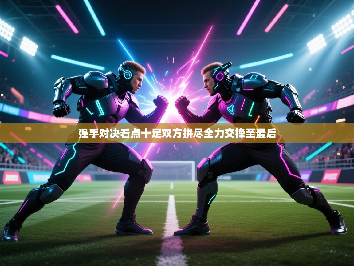 开云体育直播平台-强手对决看点十足双方拼尽全力交锋至最后 第4张