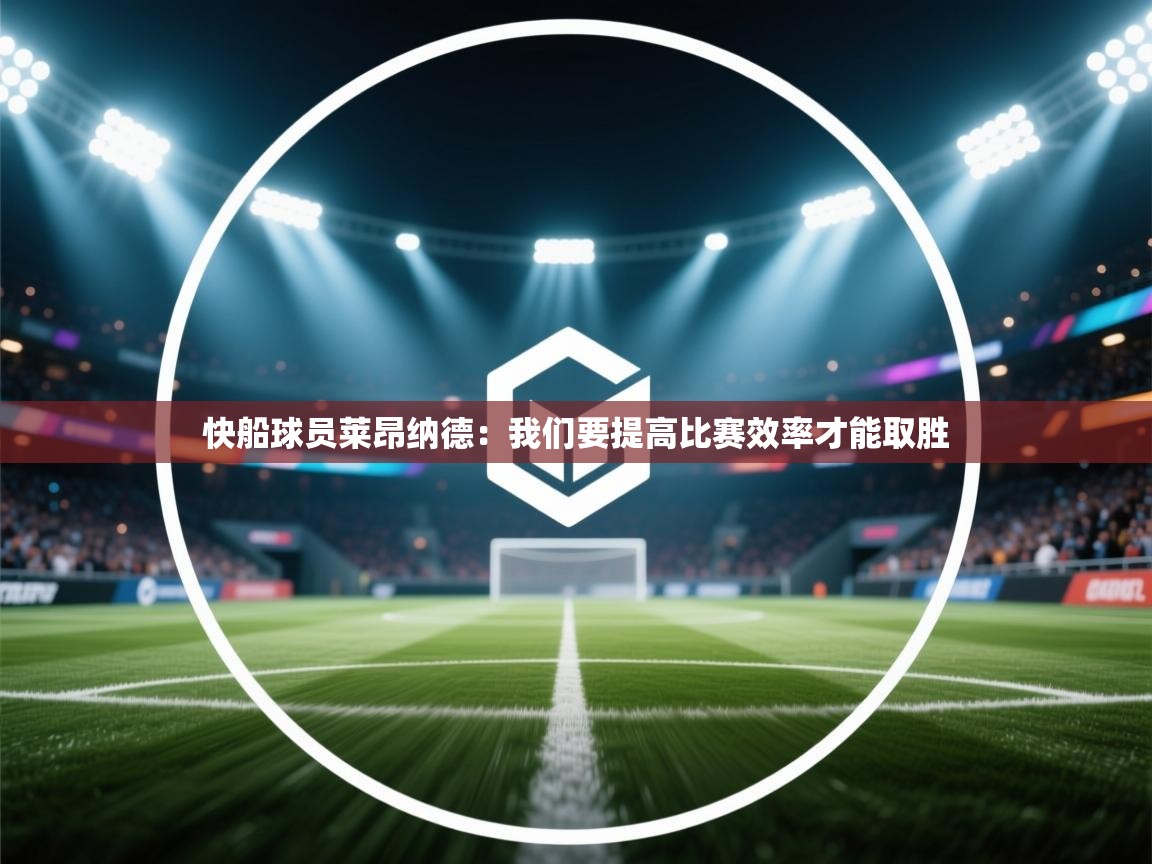 开云体育iOS安装教程-快船球员莱昂纳德：我们要提高比赛效率才能取胜  第1张