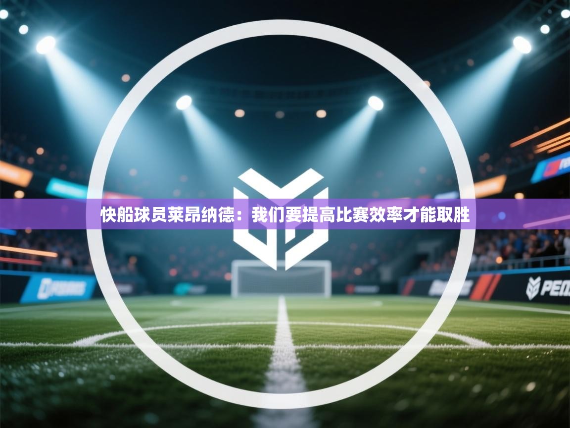 开云体育iOS安装教程-快船球员莱昂纳德：我们要提高比赛效率才能取胜  第2张