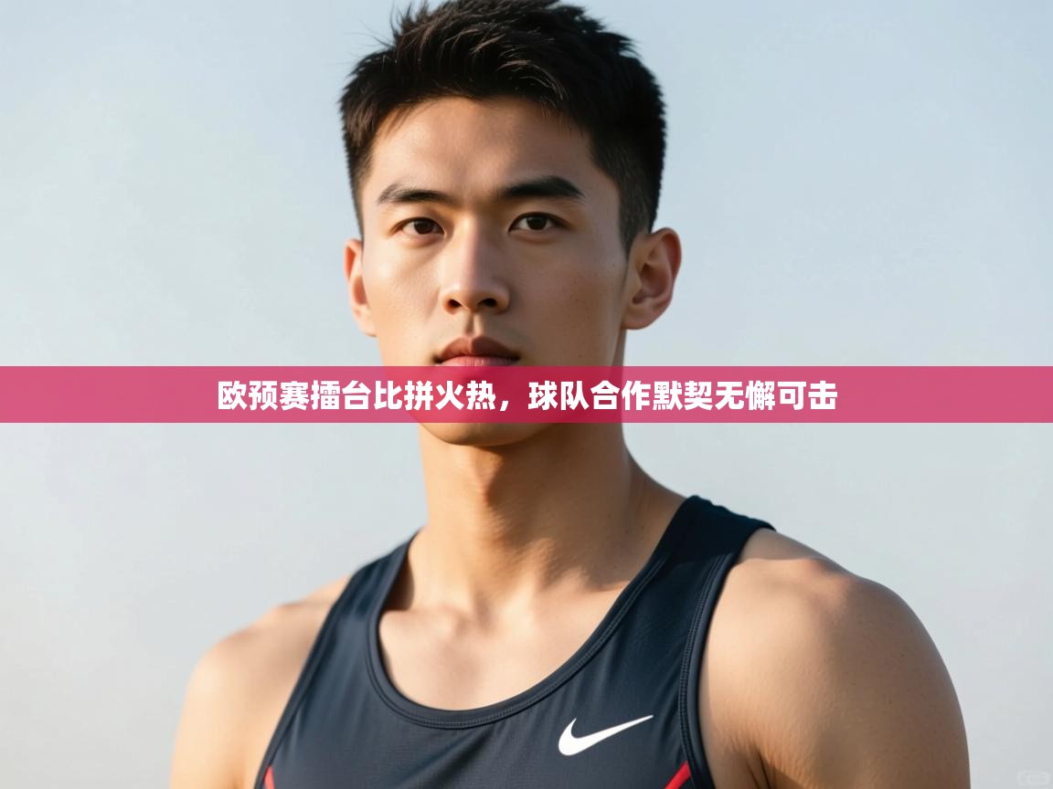 开云体育app投诉-欧预赛擂台比拼火热,球队合作默契无懈可击 第1张