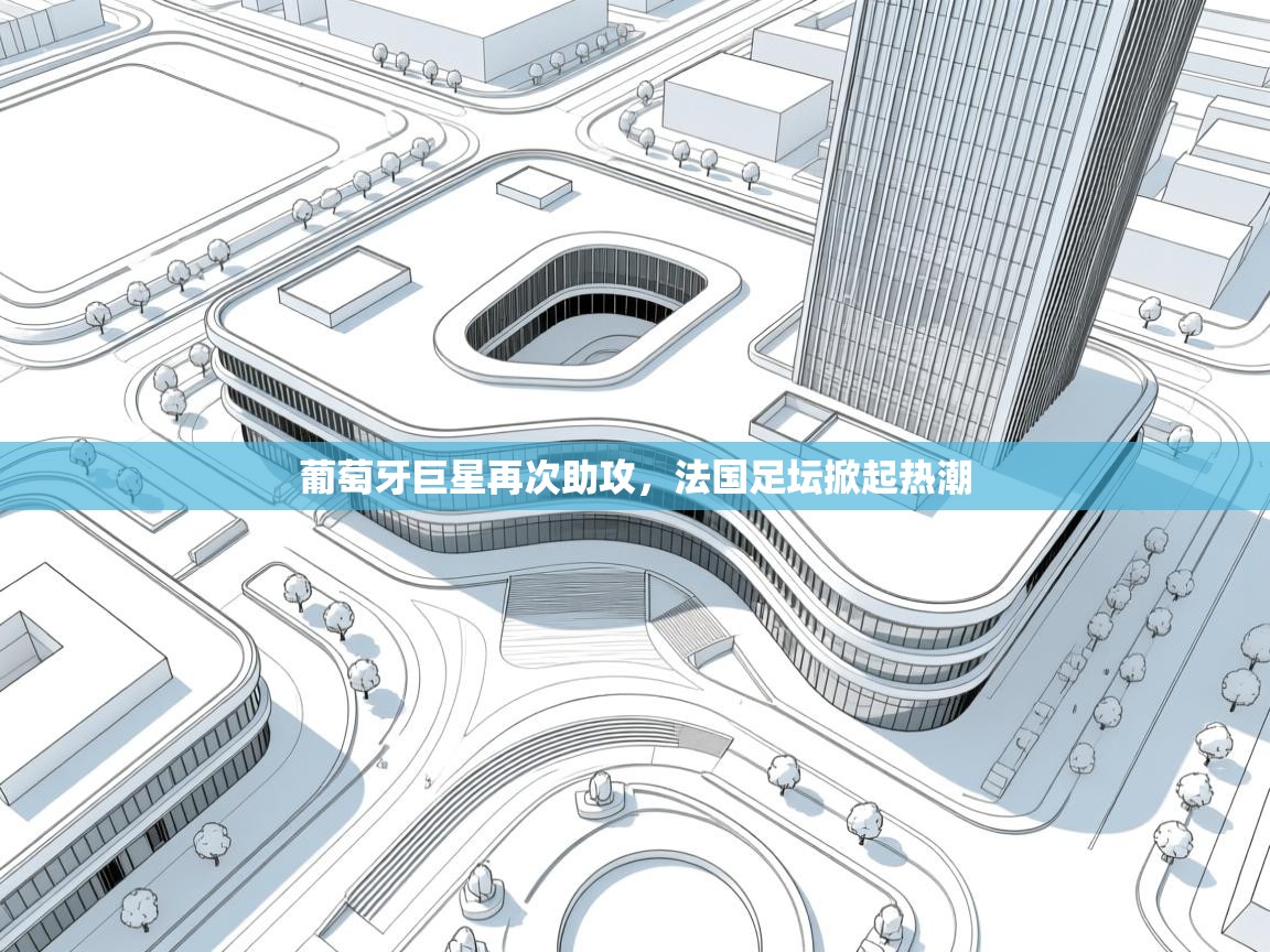 开云官网-葡萄牙巨星再次助攻,法国足坛掀起热潮 第1张