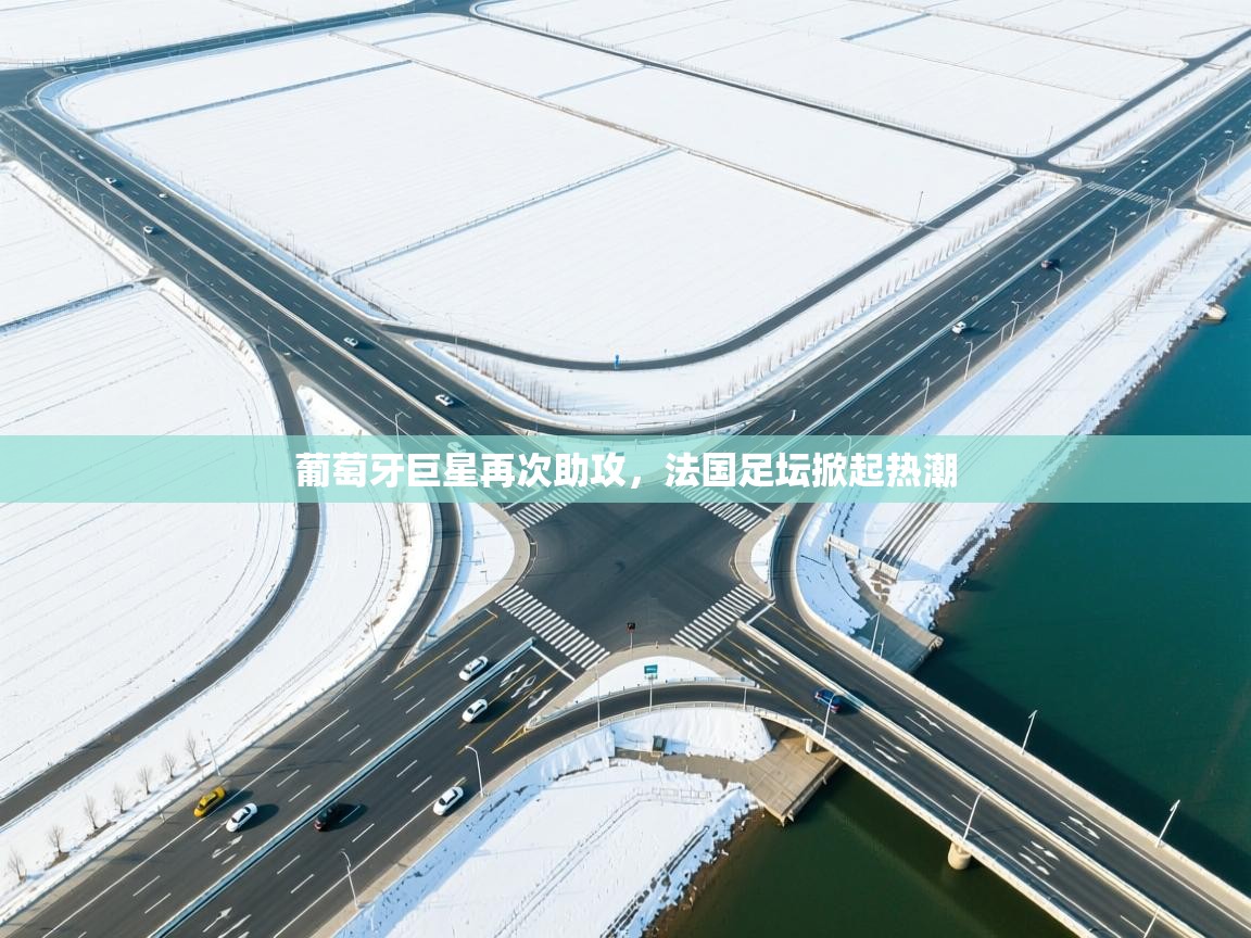 开云官网-葡萄牙巨星再次助攻,法国足坛掀起热潮 第2张