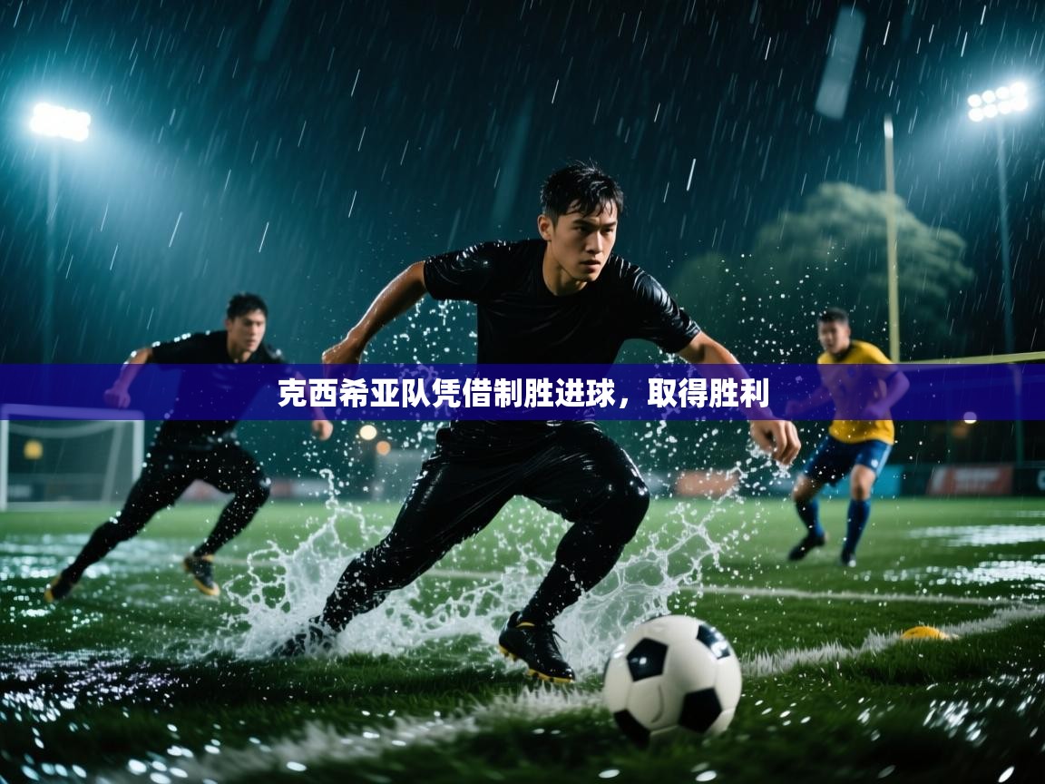 开云体育无法登录解决方案-克西希亚队凭借制胜进球,取得胜利 第2张