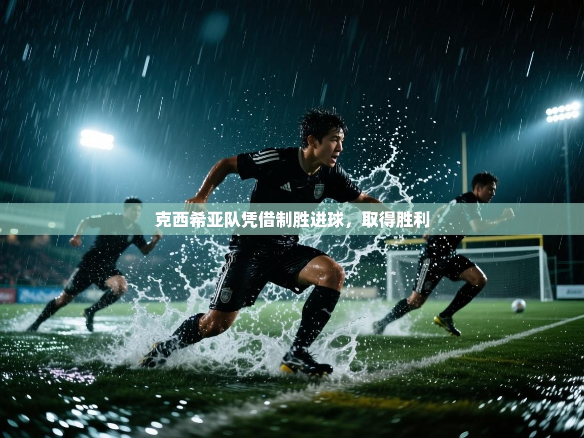 开云体育无法登录解决方案-克西希亚队凭借制胜进球,取得胜利 第4张