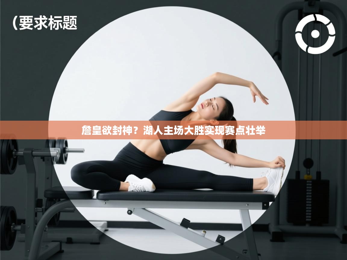 开云体育实名认证入口-詹皇欲封神?湖人主场大胜实现赛点壮举 第1张