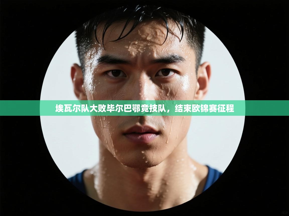 开云中国kaiyun·体育官方网站-埃瓦尔队大败毕尔巴鄂竞技队,结束欧锦赛征程 第3张