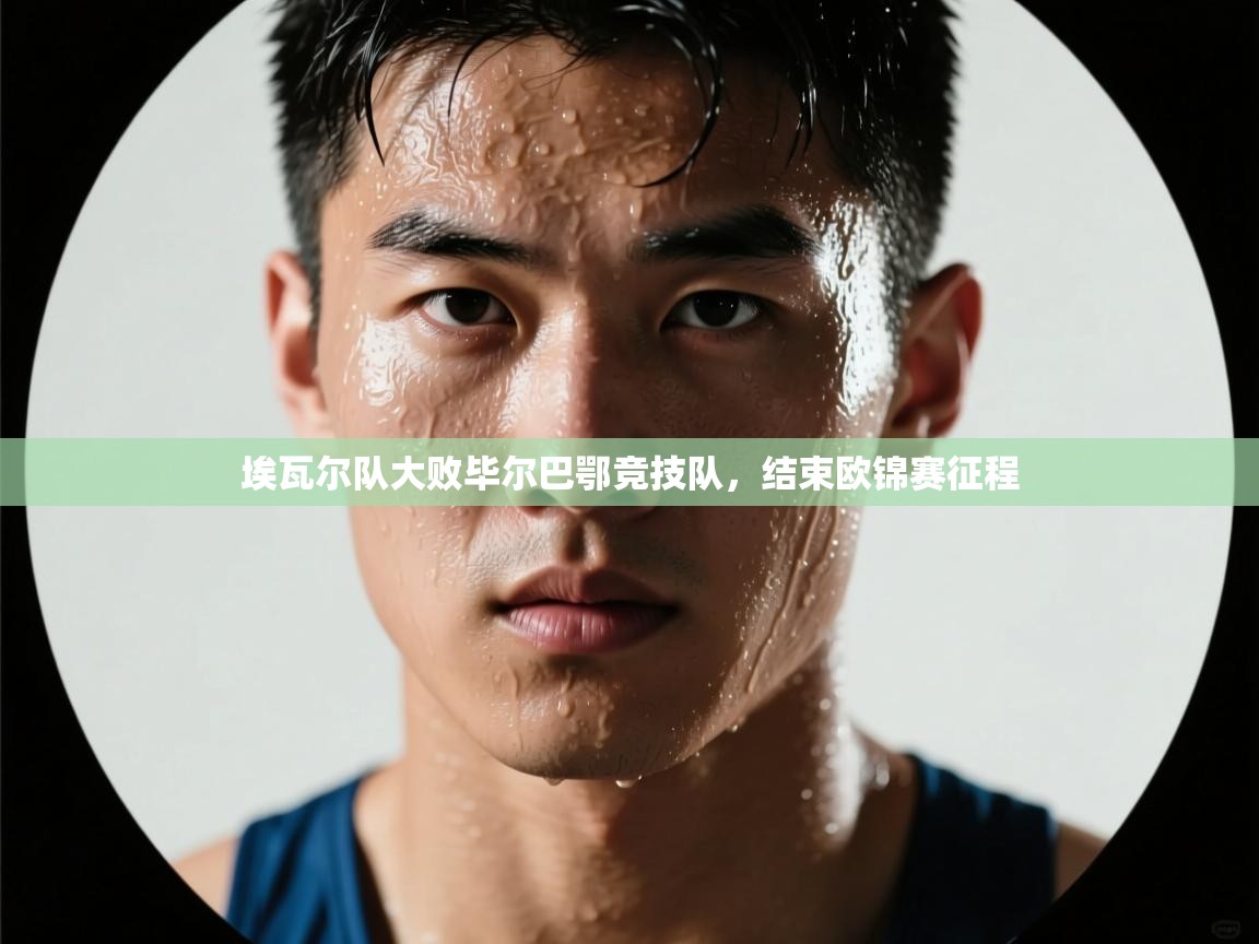 开云中国kaiyun·体育官方网站-埃瓦尔队大败毕尔巴鄂竞技队,结束欧锦赛征程 第4张