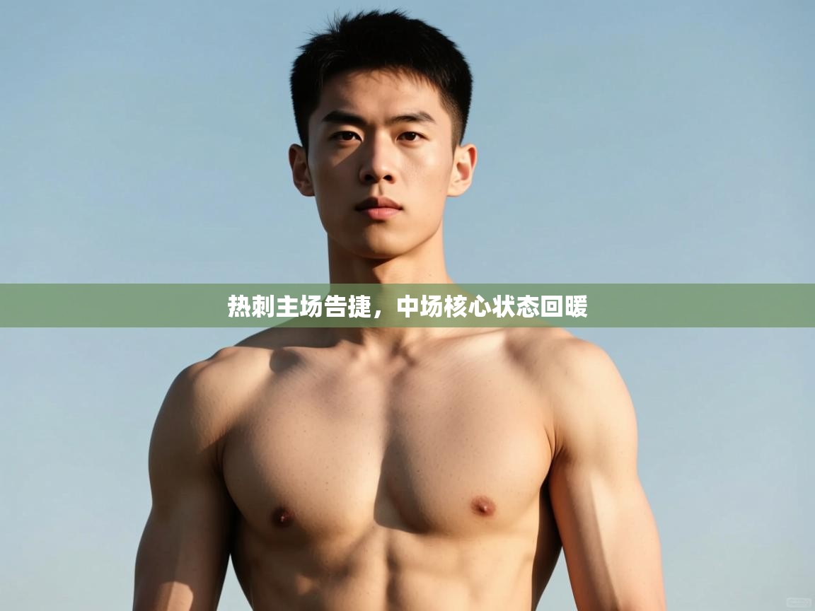 开云体育app官网入口网页版-热刺主场告捷，中场核心状态回暖