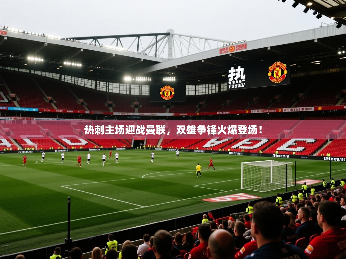 开云体育在线下载-热刺主场迎战曼联,双雄争锋火爆登场! 第1张
