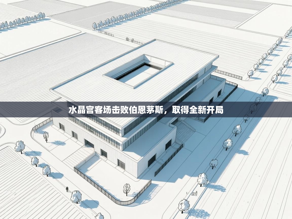 开云体育注册app-水晶宫客场击败伯恩茅斯,取得全新开局 第3张