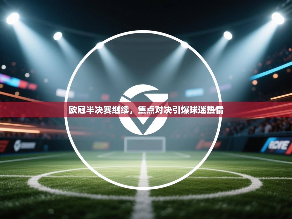 开云登录-欧冠半决赛继续,焦点对决引爆球迷热情 第1张