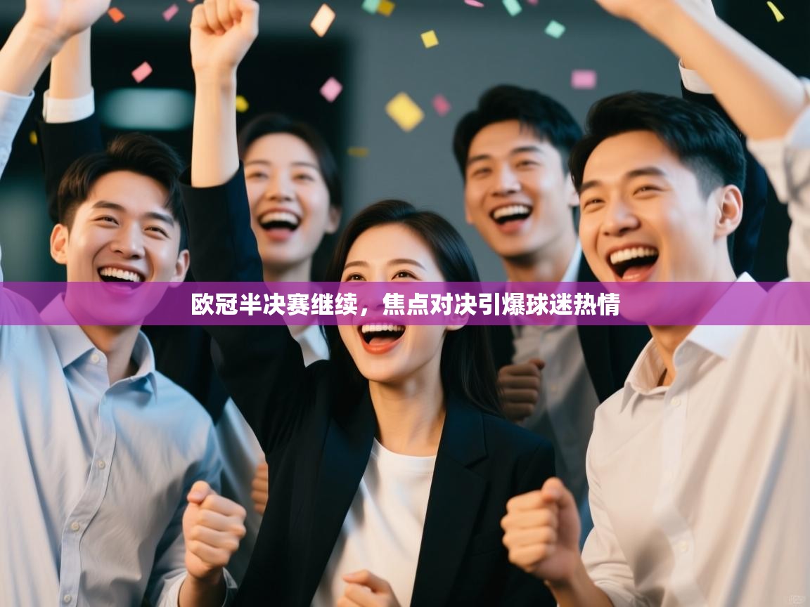 开云登录-欧冠半决赛继续,焦点对决引爆球迷热情 第4张