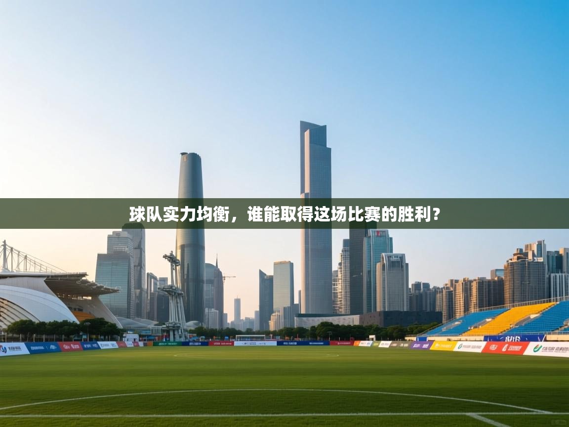 云开体育app官网登录入口-球队实力均衡，谁能取得这场比赛的胜利？  第1张