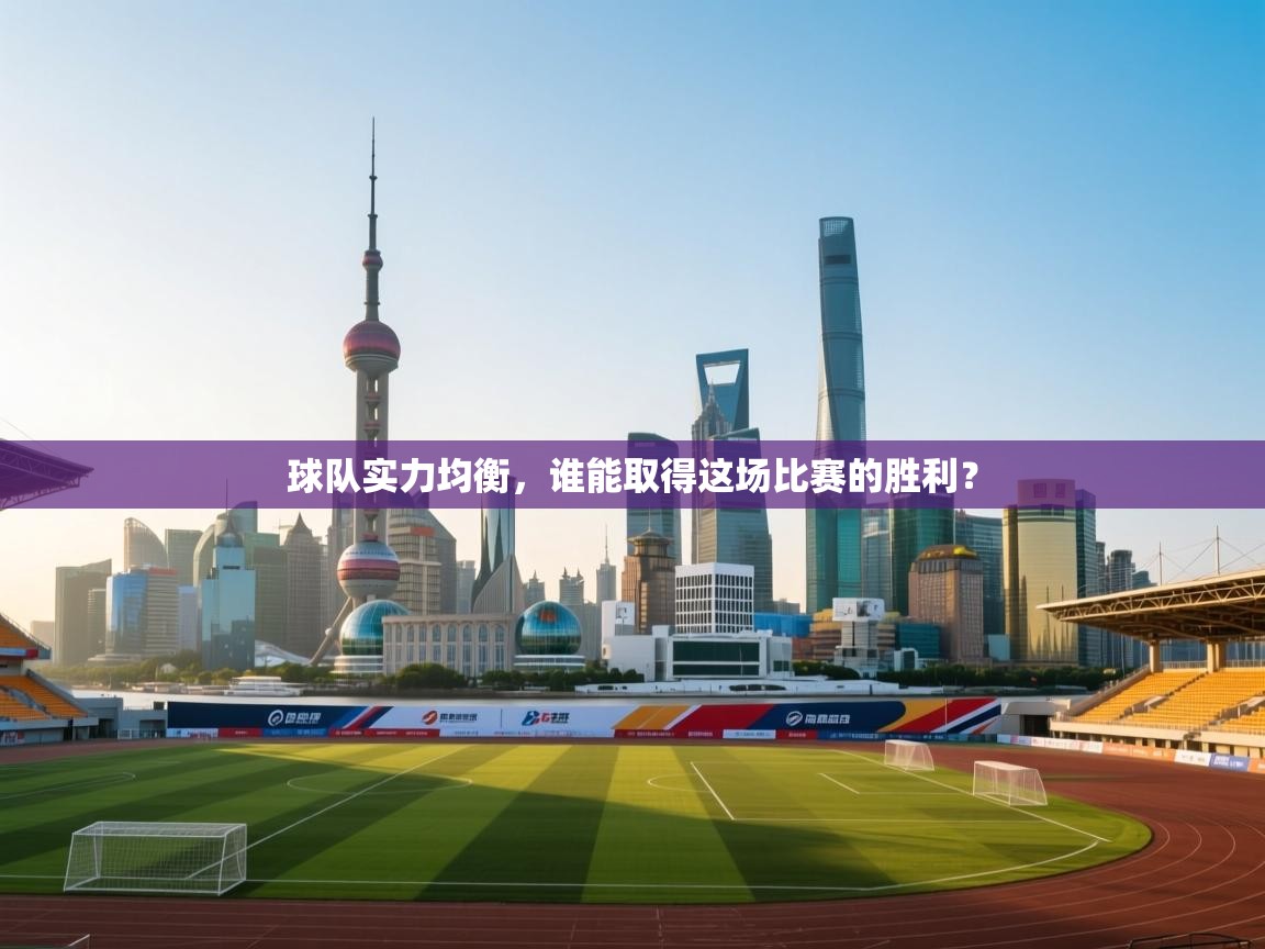 云开体育app官网登录入口-球队实力均衡，谁能取得这场比赛的胜利？  第2张