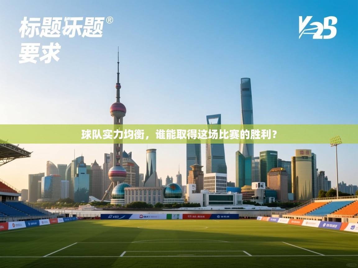 云开体育app官网登录入口-球队实力均衡，谁能取得这场比赛的胜利？  第3张