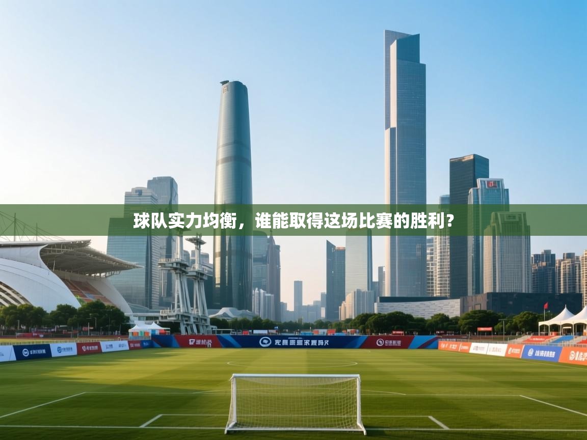 云开体育app官网登录入口-球队实力均衡，谁能取得这场比赛的胜利？  第4张