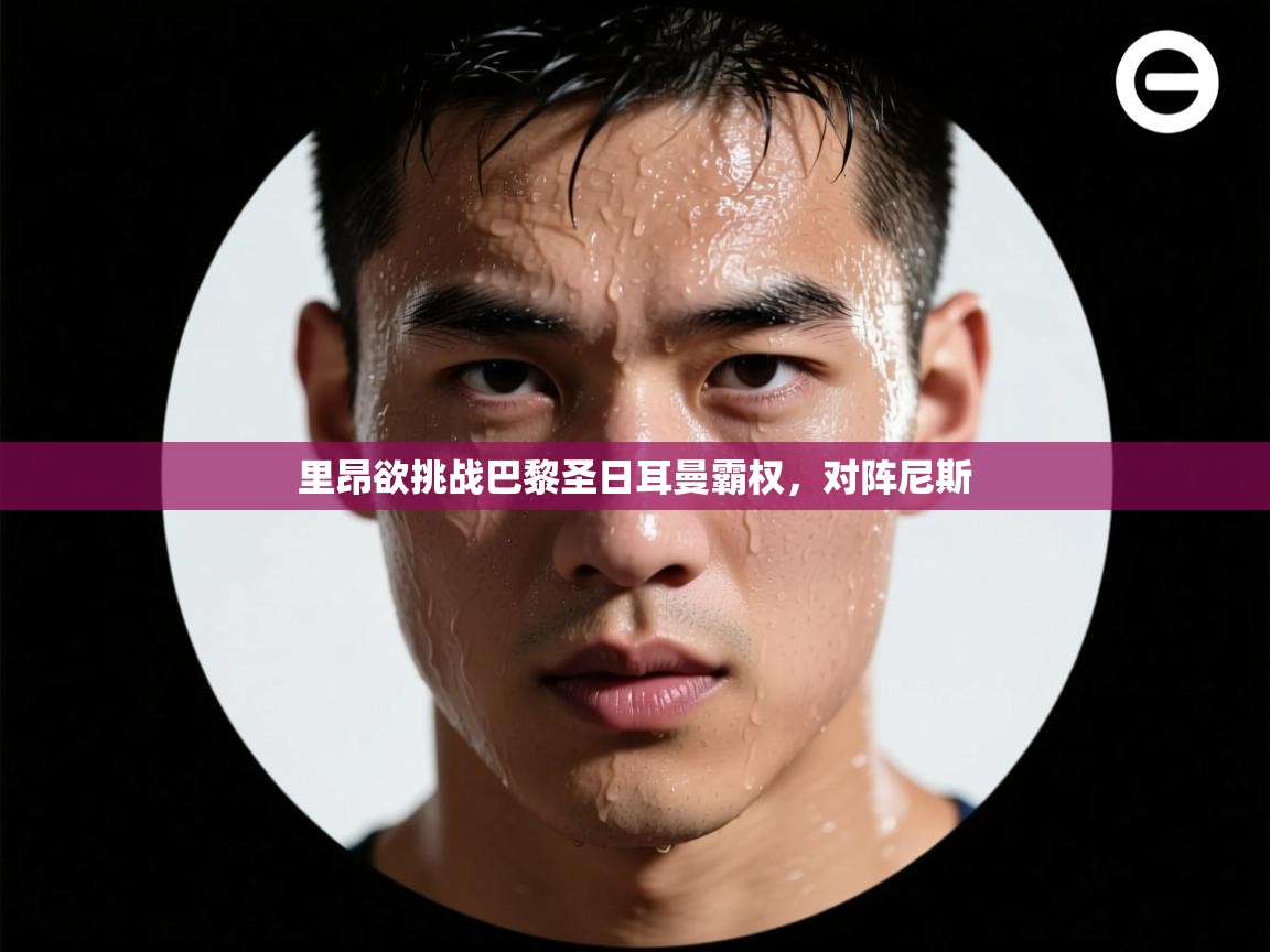 开云体育app官网入口-里昂欲挑战巴黎圣日耳曼霸权，对阵尼斯  第3张