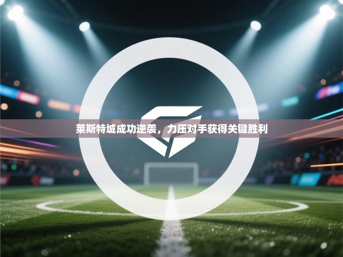 开云体育app下载安装免费-莱斯特城成功逆袭，力压对手获得关键胜利  第1张