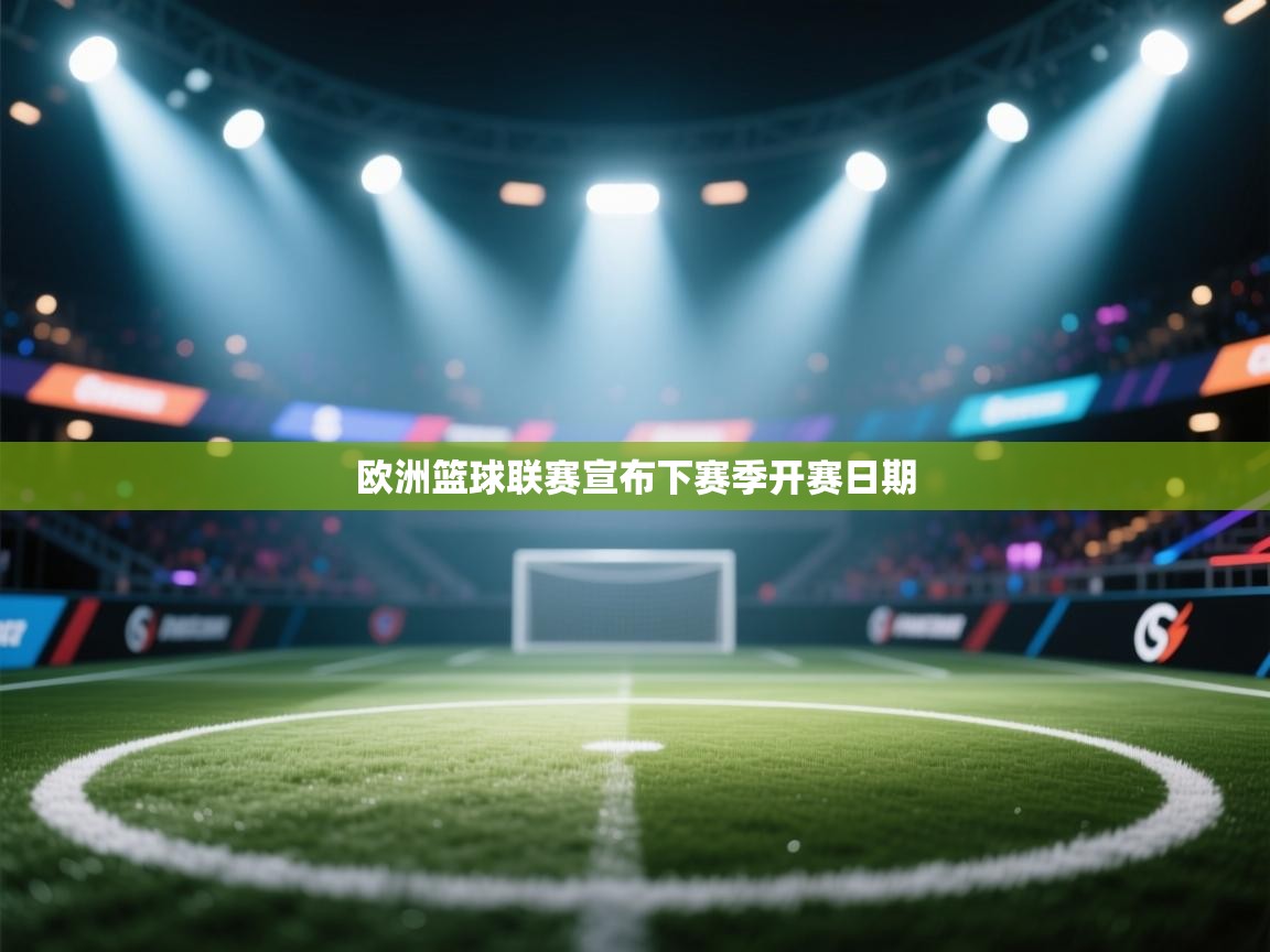 开云体育app官网网页登录入口-欧洲篮球联赛宣布下赛季开赛日期  第3张