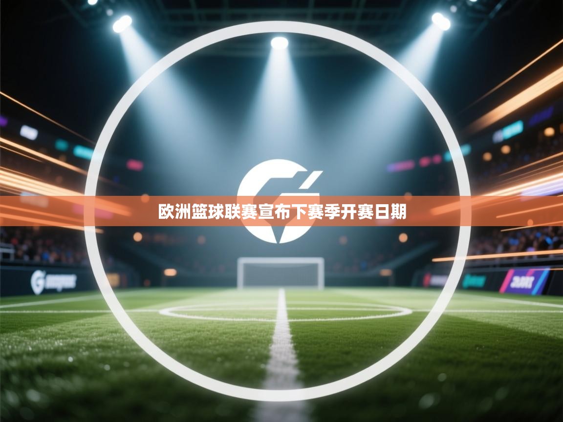 开云体育app官网网页登录入口-欧洲篮球联赛宣布下赛季开赛日期  第4张