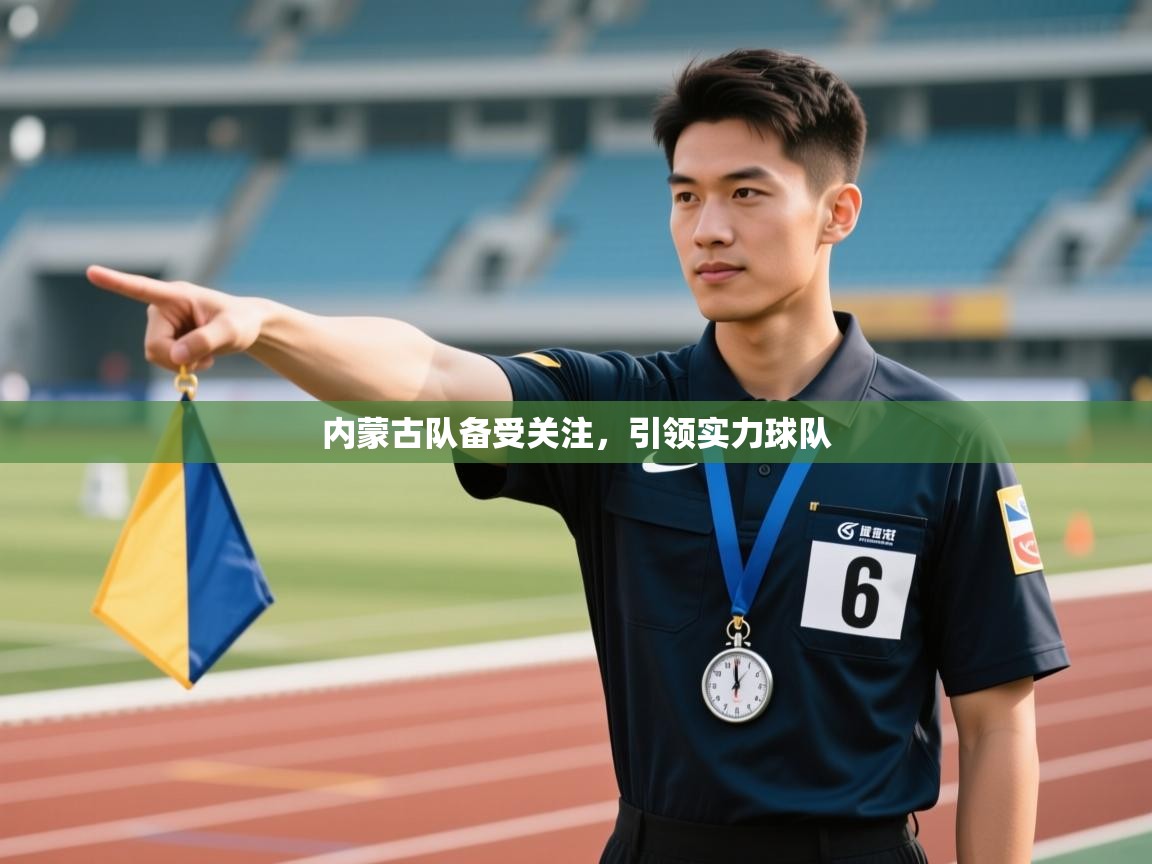 开云体育-内蒙古队备受关注，引领实力球队  第2张