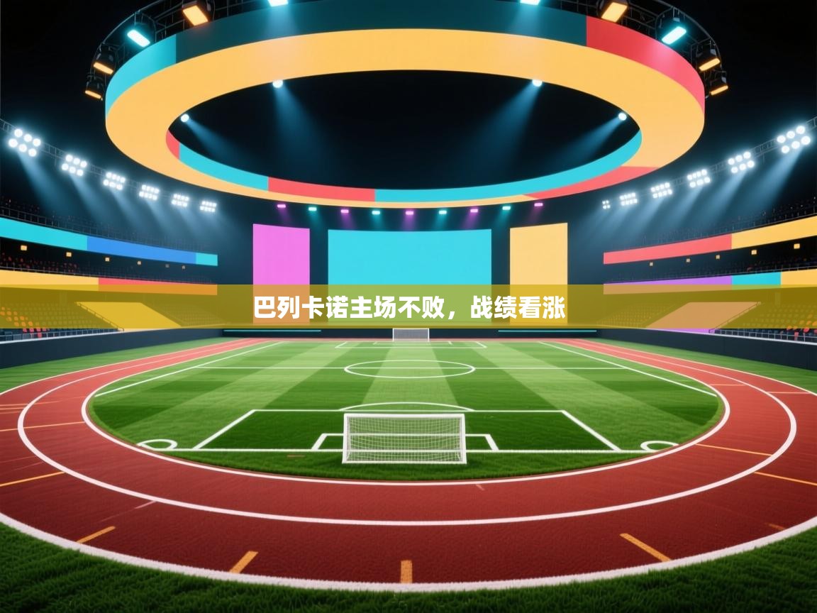 开云体育app网页版入口-巴列卡诺主场不败，战绩看涨