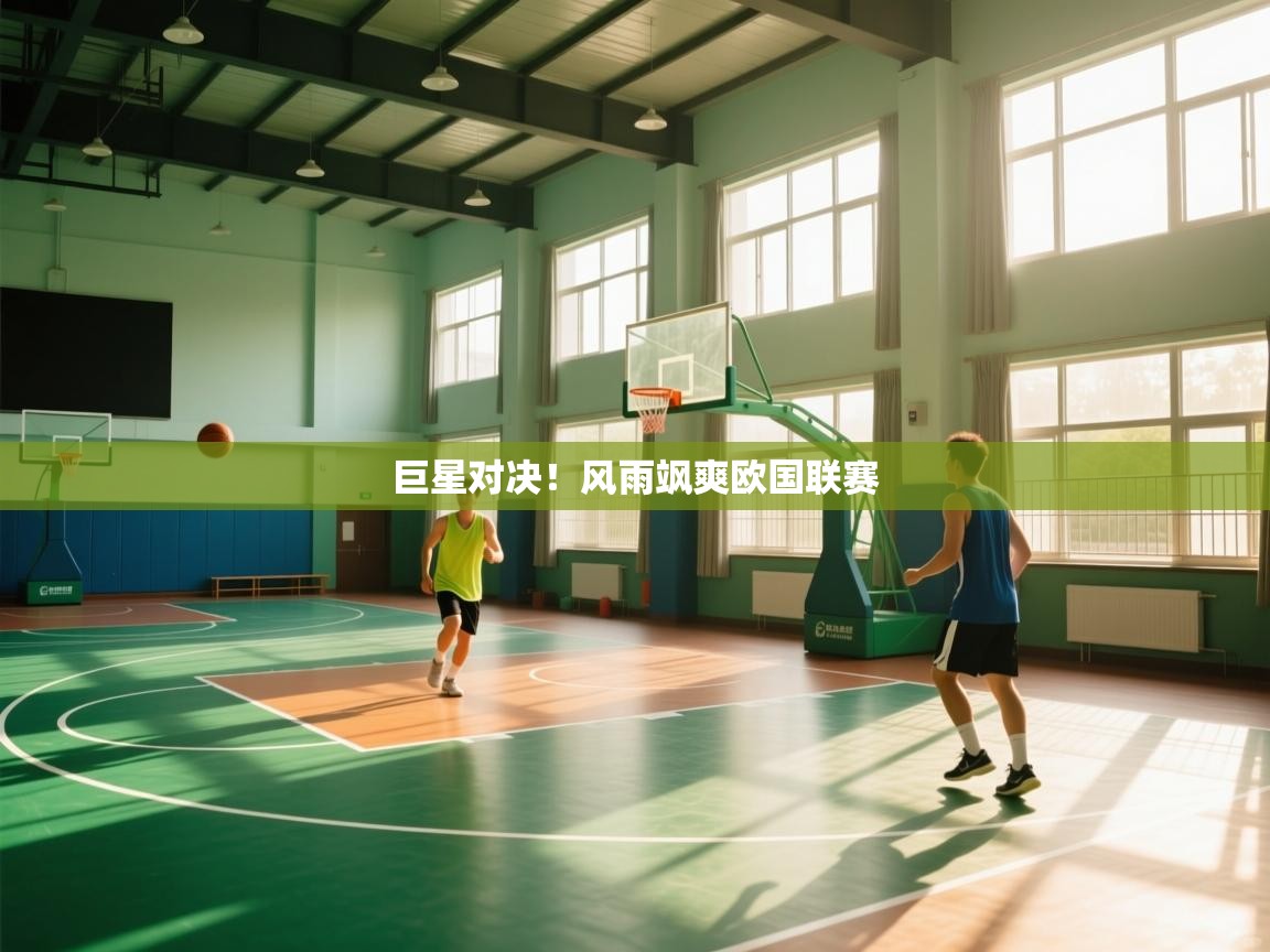 开云网页版-巨星对决！风雨飒爽欧国联赛  第3张