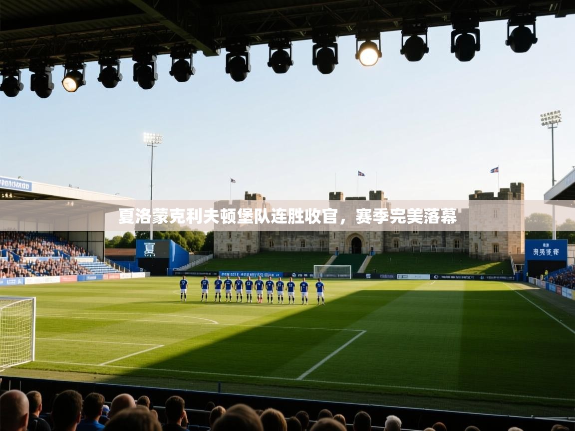 云开体育官方网站登录-夏洛蒙克利夫顿堡队连胜收官，赛季完美落幕