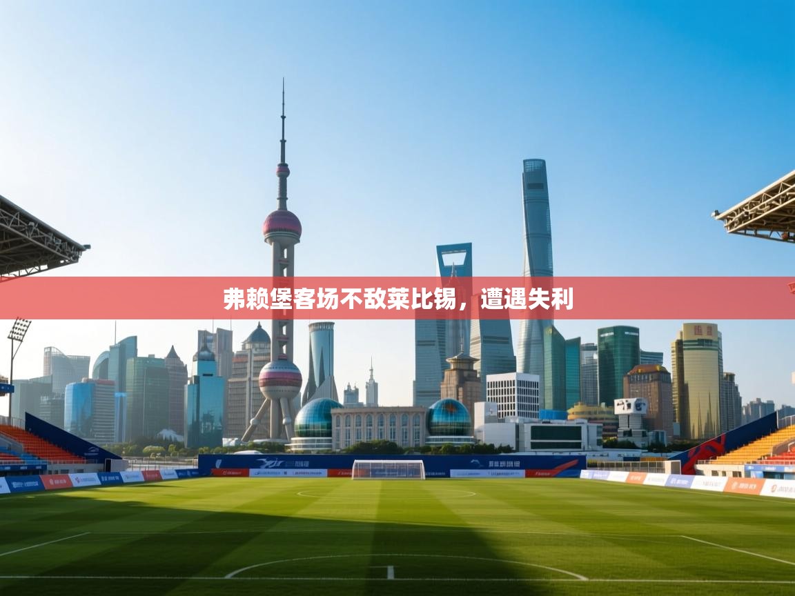 开云体育app登录入口-弗赖堡客场不敌莱比锡，遭遇失利  第3张