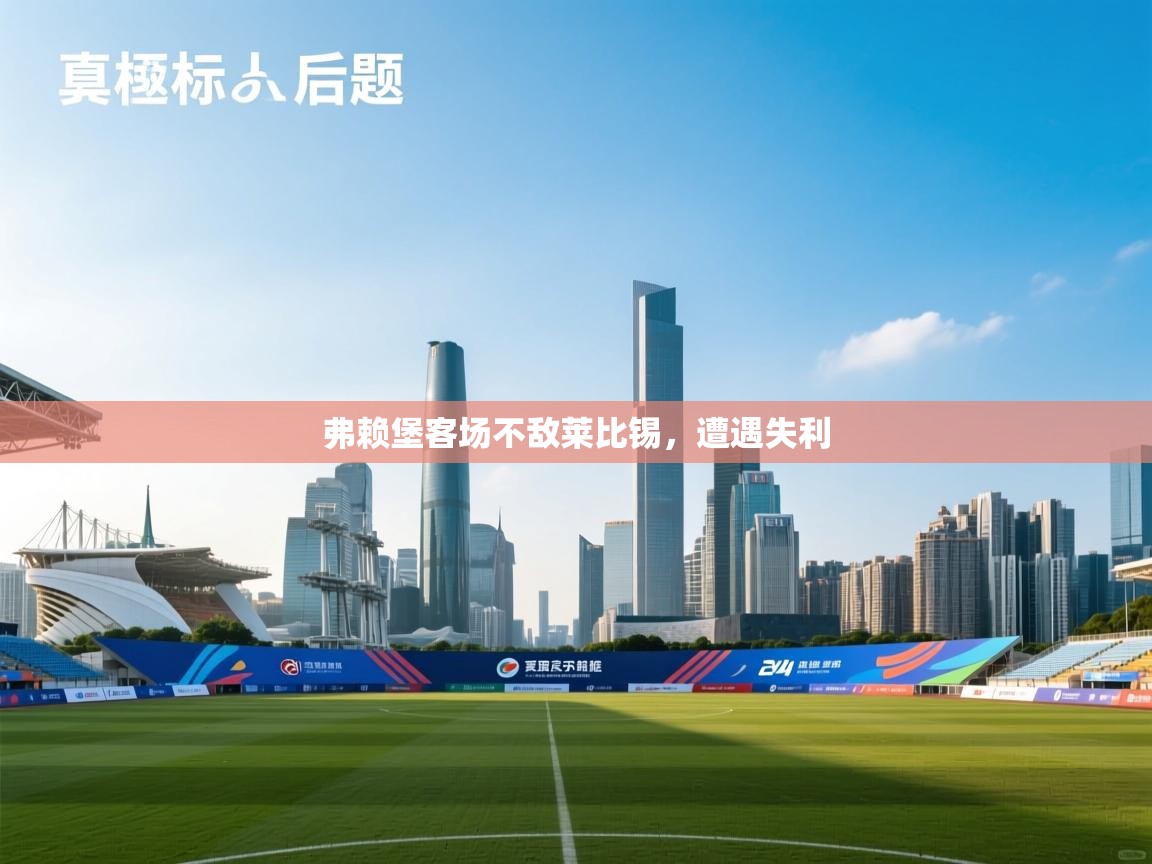 开云体育app登录入口-弗赖堡客场不敌莱比锡，遭遇失利  第4张