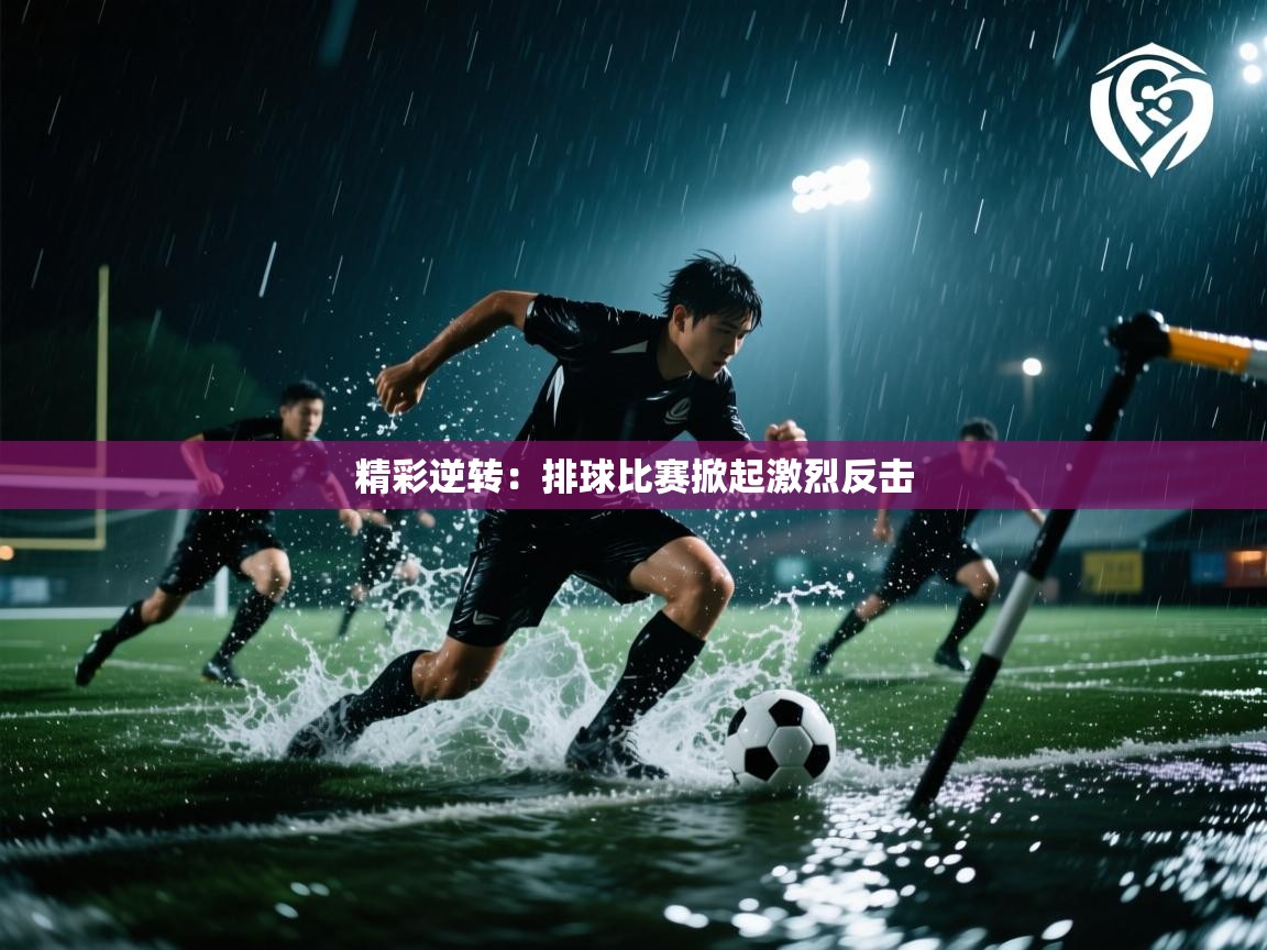 云开官网-精彩逆转：排球比赛掀起激烈反击  第3张