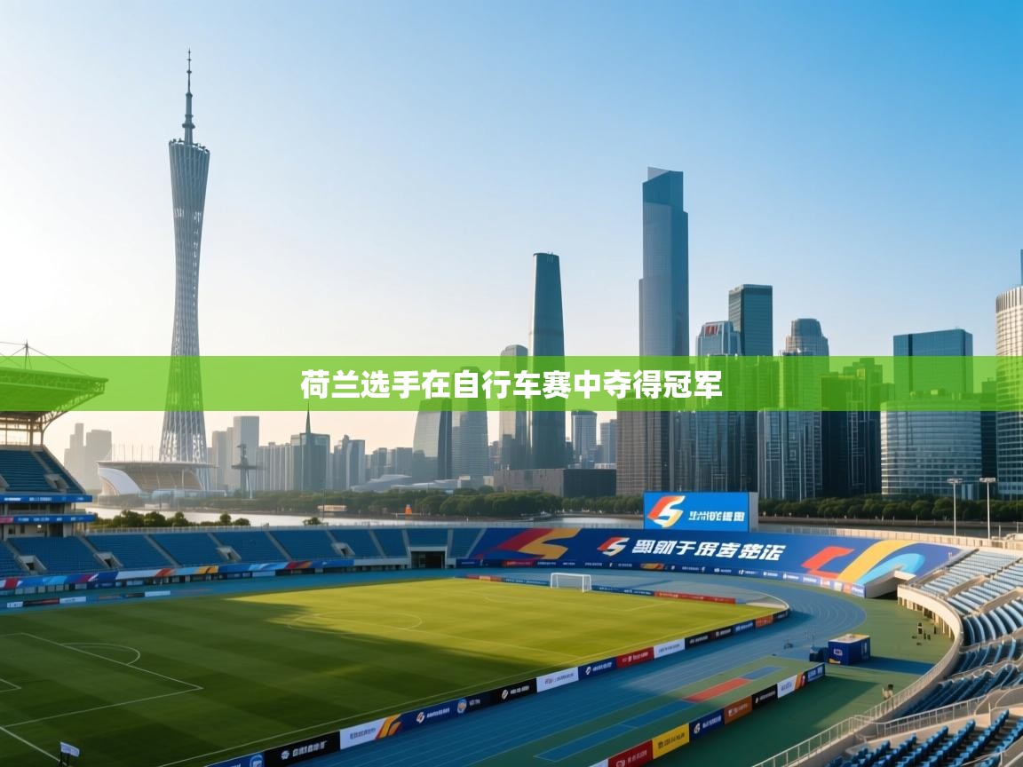 开云体育PC版网页版登录-荷兰选手在自行车赛中夺得冠军