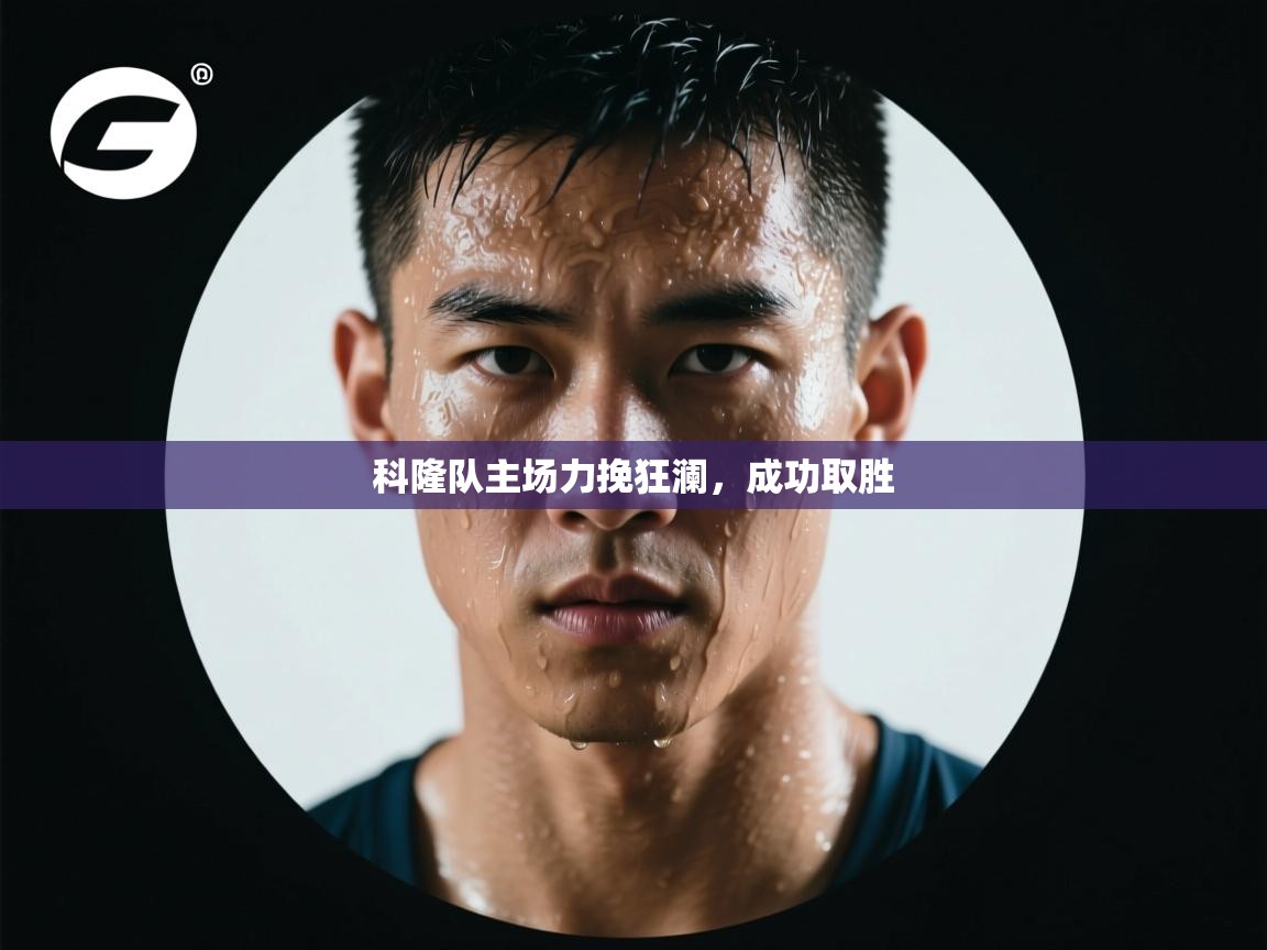 开云体育注册-科隆队主场力挽狂澜，成功取胜  第1张