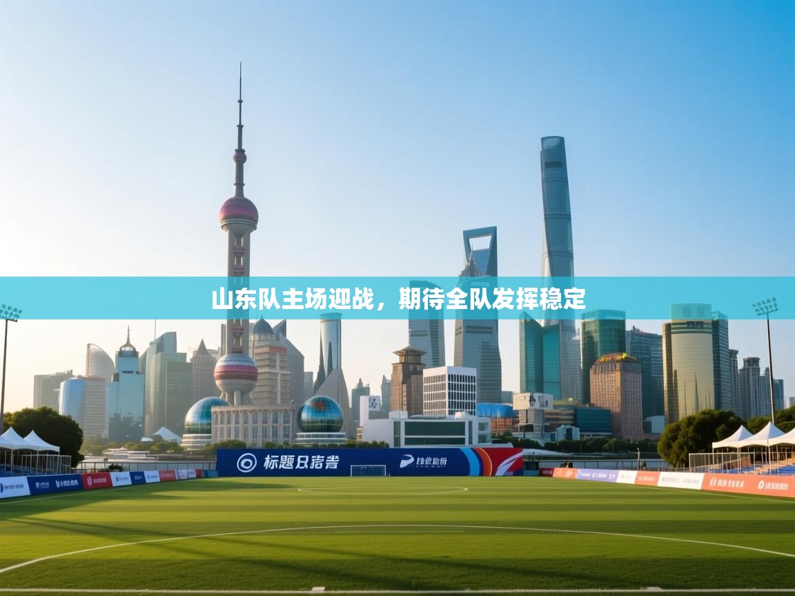 开云体育在线登录-山东队主场迎战，期待全队发挥稳定  第2张