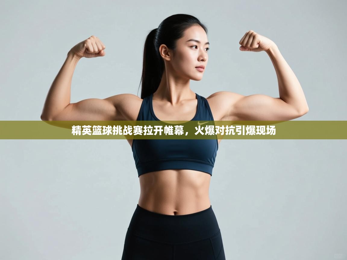 云开体育官网入口-精英篮球挑战赛拉开帷幕,火爆对抗引爆现场 第4张