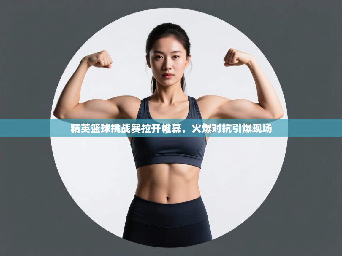 云开体育官网入口-精英篮球挑战赛拉开帷幕,火爆对抗引爆现场 第3张