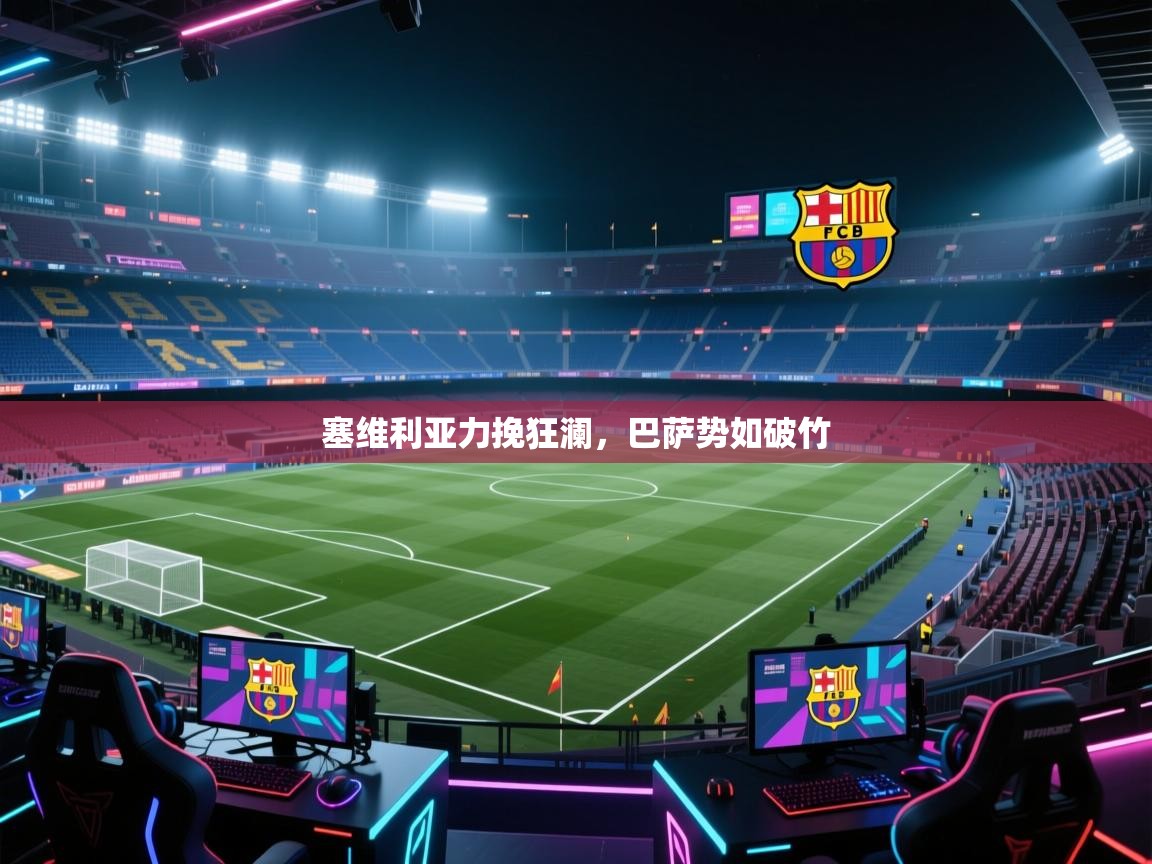 云开体育-塞维利亚力挽狂澜，巴萨势如破竹  第4张