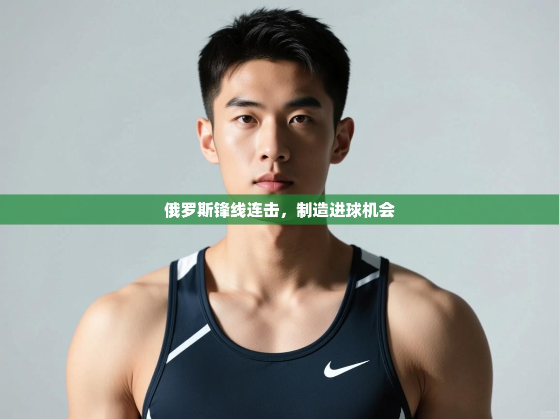 云开体育-俄罗斯锋线连击，制造进球机会  第2张