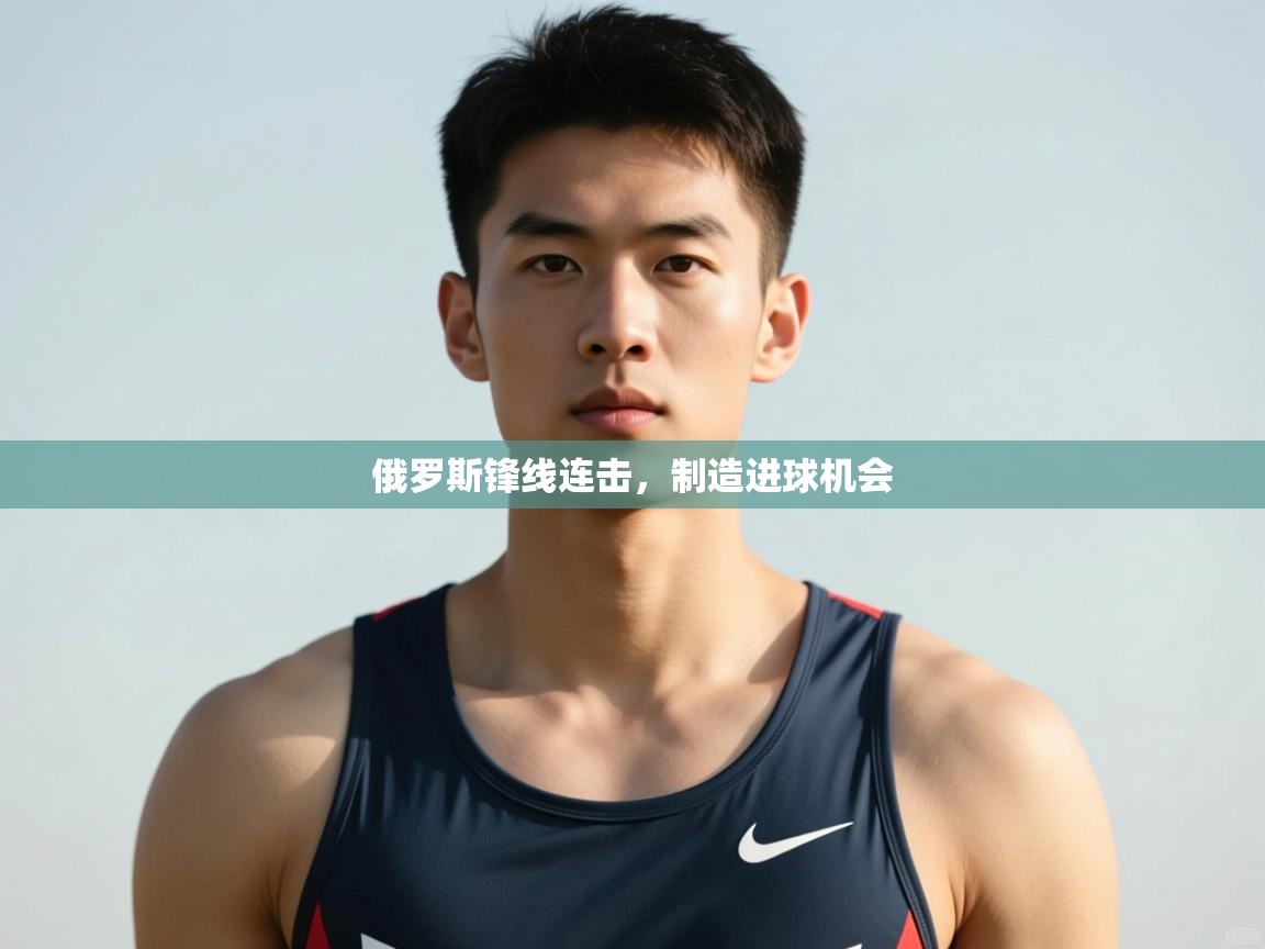 云开体育-俄罗斯锋线连击，制造进球机会  第3张