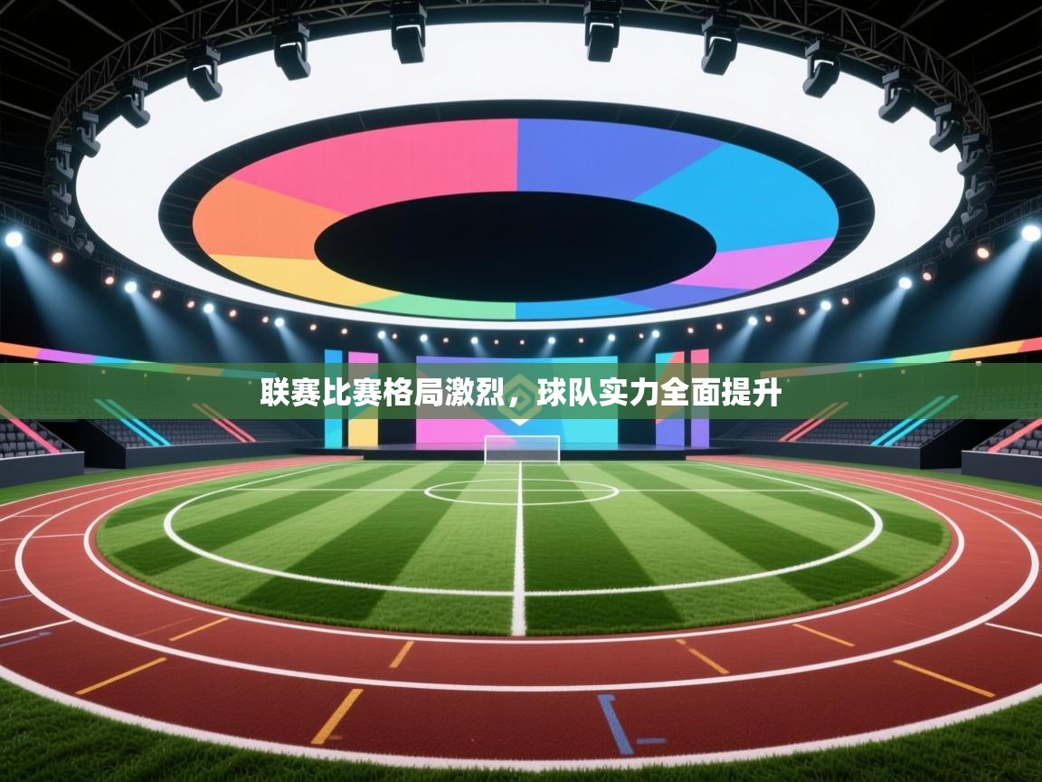 开云体育赛事比分直播-联赛比赛格局激烈，球队实力全面提升  第3张